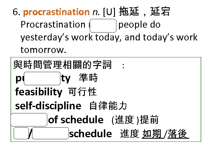 6. procrastination n. [U] 拖延，延宕 Procrastination makes people do yesterday’s work today, and today’s