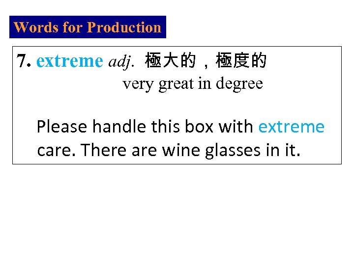 Words for Production 7. extreme adj. 極大的，極度的 very great in degree Please handle this