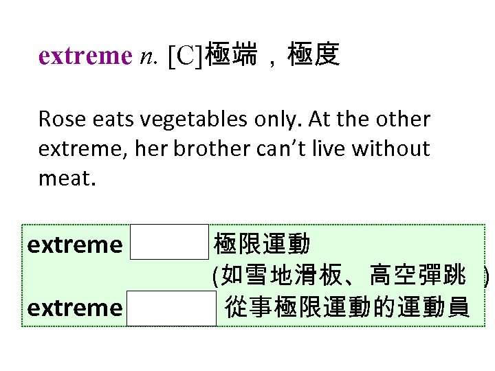 extreme n. [C]極端，極度 Rose eats vegetables only. At the other extreme, her brother can’t