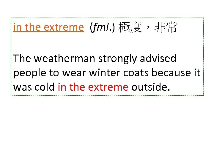 in the extreme (fml. ) 極度，非常 The weatherman strongly advised people to wear winter
