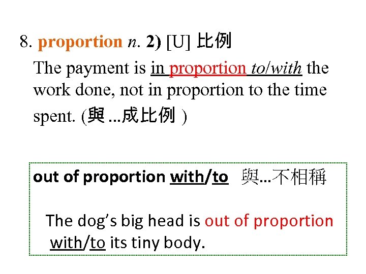 8. proportion n. 2) [U] 比例 The payment is in proportion to/with the work