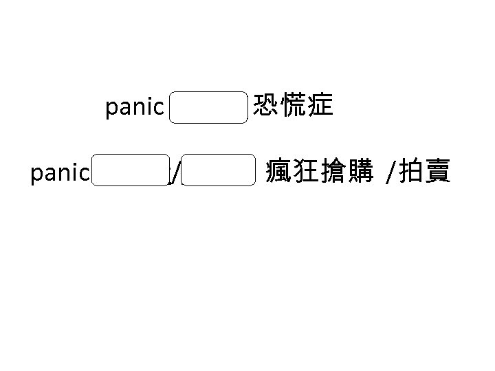 panic attack 恐慌症 panic buying/selling 瘋狂搶購 /拍賣 
