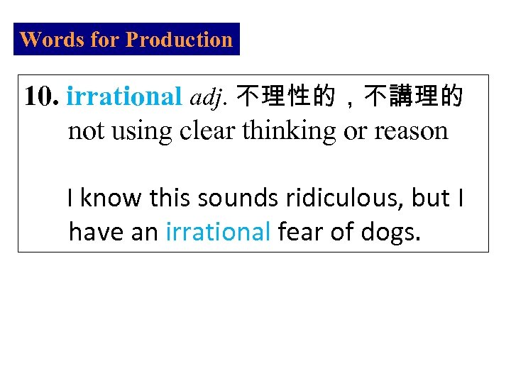 Words for Production 10. irrational adj. 不理性的，不講理的 not using clear thinking or reason I