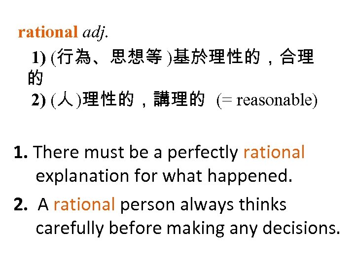 rational adj. 1) (行為、思想等 )基於理性的，合理 的 2) (人 )理性的，講理的 (= reasonable) 1. There must