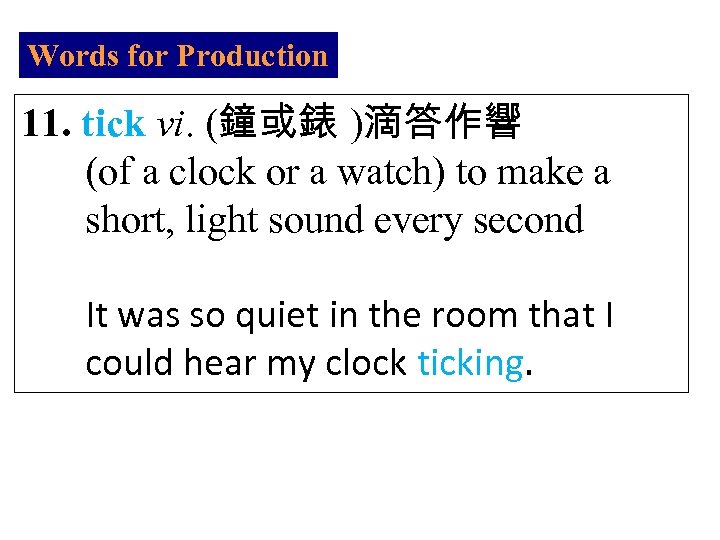 Words for Production 11. tick vi. (鐘或錶 )滴答作響 (of a clock or a watch)