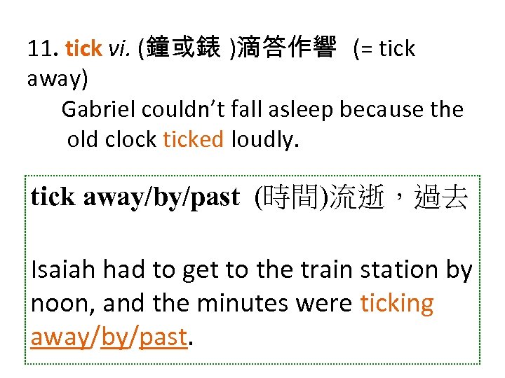 11. tick vi. (鐘或錶 )滴答作響 (= tick away) Gabriel couldn’t fall asleep because the