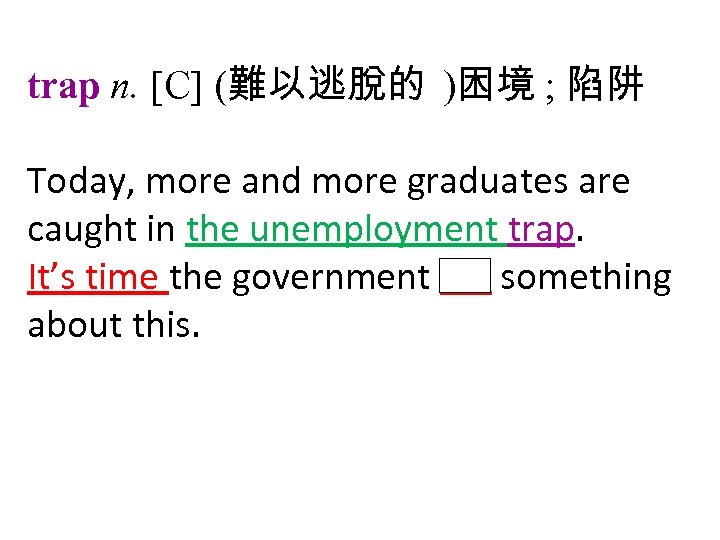 trap n. [C] (難以逃脫的 )困境 ; 陷阱 Today, more and more graduates are caught