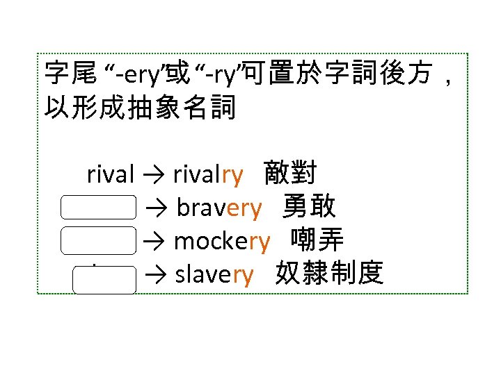 字尾 “ ery” “ ry” 或 可置於字詞後方， 以形成抽象名詞 rival → rivalry 敵對 brave →