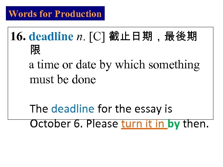 Words for Production 16. deadline n. [C] 截止日期，最後期 限 a time or date by