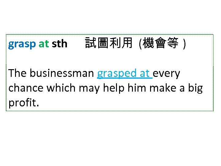 grasp at sth 試圖利用 (機會等 ) The businessman grasped at every chance which may