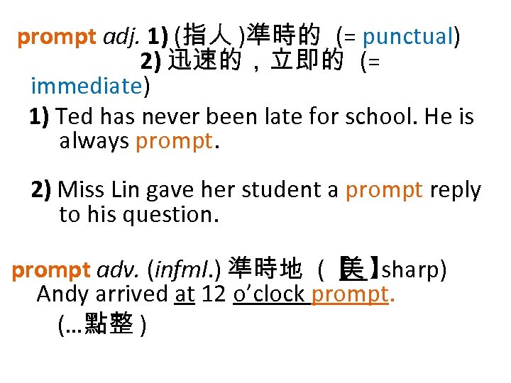 prompt adj. 1) (指人 )準時的 (= punctual) 2) 迅速的，立即的 (= immediate) 1) Ted has
