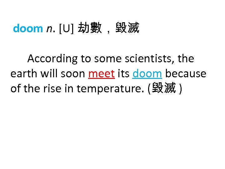 doom n. [U] 劫數，毀滅 According to some scientists, the earth will soon meet its