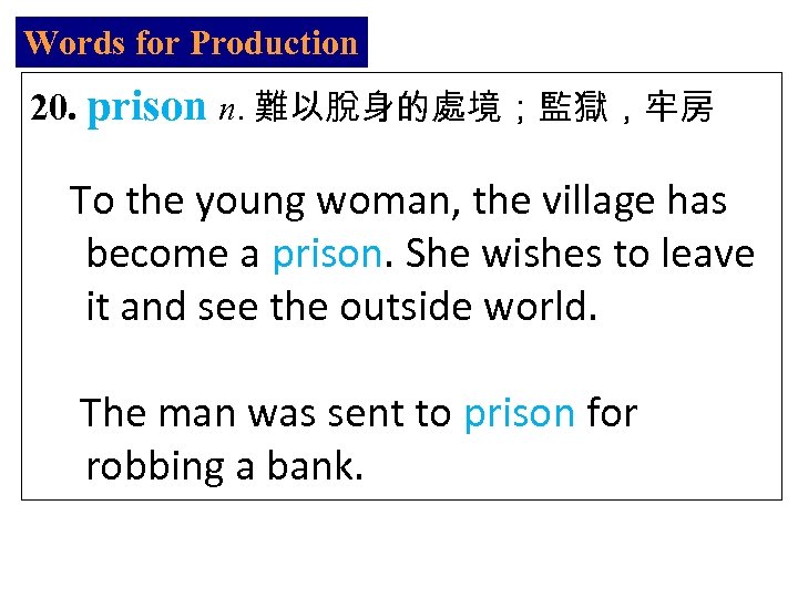 Words for Production 20. prison n. 難以脫身的處境；監獄，牢房 To the young woman, the village has