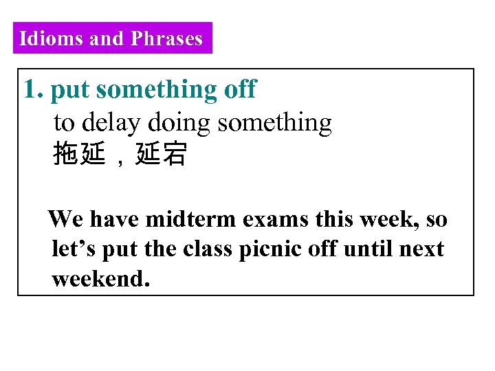 Idioms and Phrases 1. put something off to delay doing something 拖延，延宕 We have