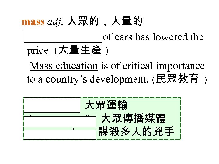 mass adj. 大眾的，大量的 Mass production of cars has lowered the price. (大量生產 ) Mass