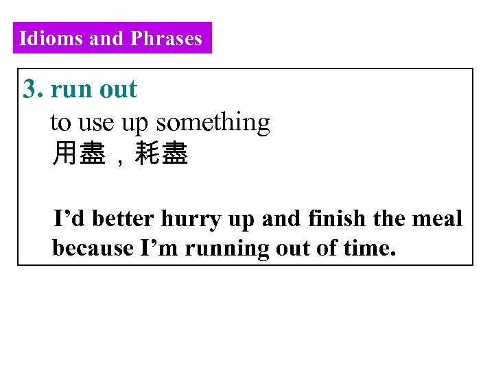 Idioms and Phrases 3. run out to use up something 用盡，耗盡 I’d better hurry