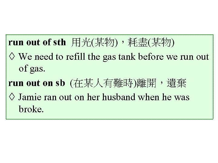 run out of sth 用光(某物)，耗盡(某物) We need to refill the gas tank before we