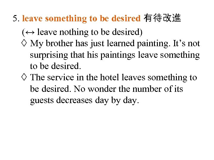 5. leave something to be desired 有待改進 (↔ leave nothing to be desired) My
