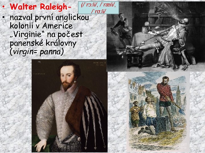  • Walter Raleigh- (/ˈrɔːli/, /ˈræli/, /ˈrɑːli/ • nazval první anglickou kolonii v Americe