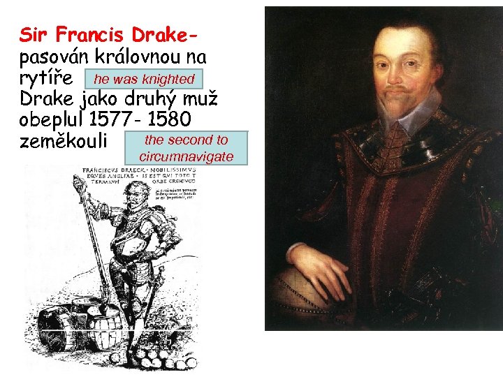 Sir Francis Drakepasován královnou na rytíře he was knighted Drake jako druhý muž obeplul