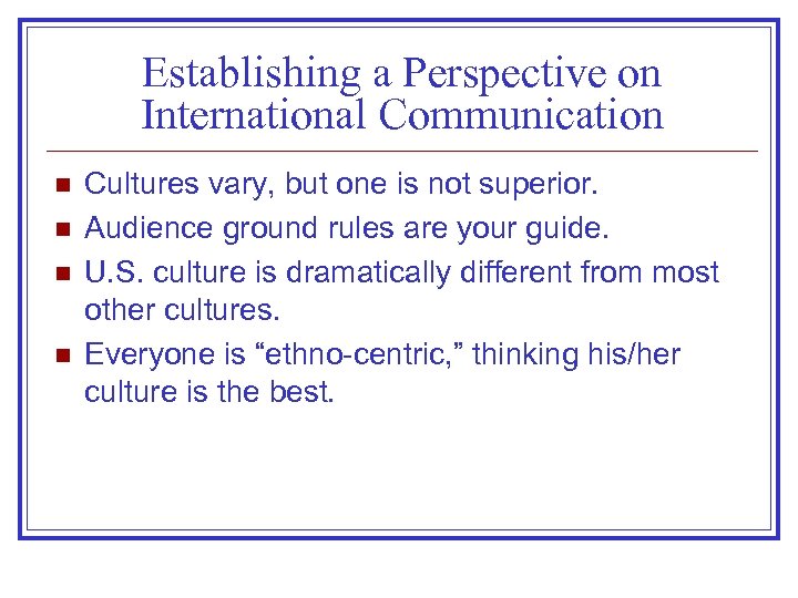 Establishing a Perspective on International Communication n n Cultures vary, but one is not