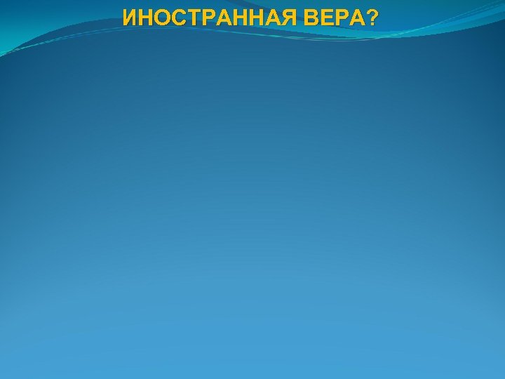 ИНОСТРАННАЯ ВЕРА? 