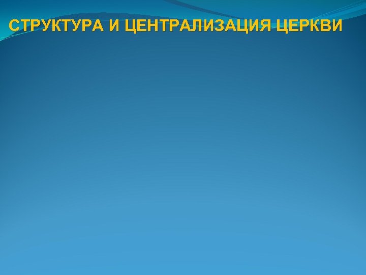 СТРУКТУРА И ЦЕНТРАЛИЗАЦИЯ ЦЕРКВИ 