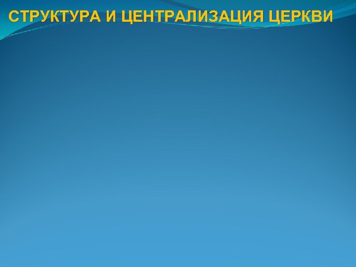 СТРУКТУРА И ЦЕНТРАЛИЗАЦИЯ ЦЕРКВИ 