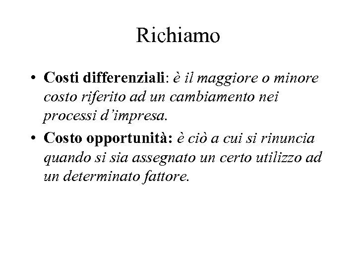 Richiamo • Costi differenziali: è il maggiore o minore costo riferito ad un cambiamento
