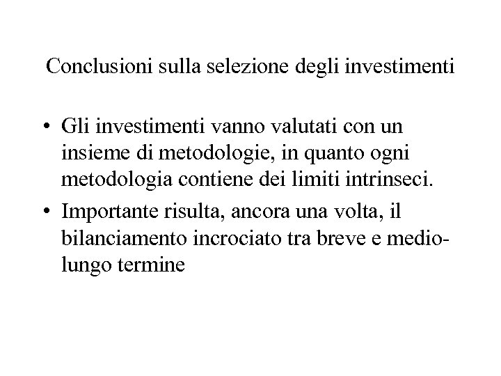 Conclusioni sulla selezione degli investimenti • Gli investimenti vanno valutati con un insieme di