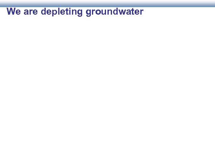 We are depleting groundwater 