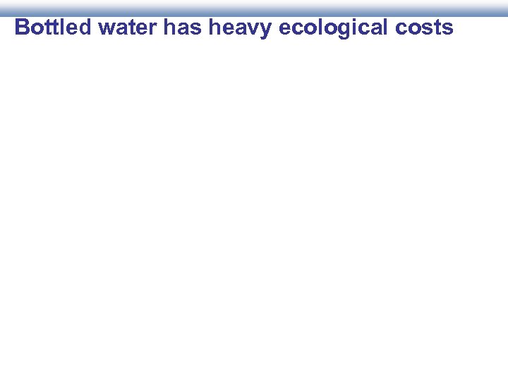 Bottled water has heavy ecological costs 