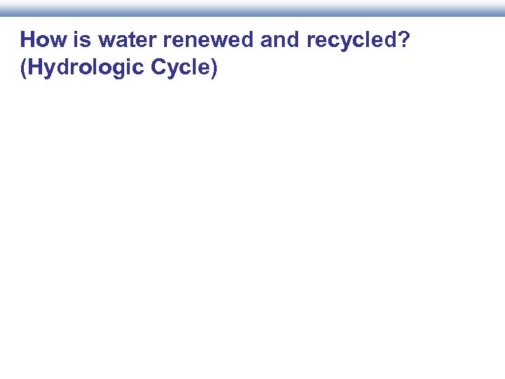 How is water renewed and recycled? (Hydrologic Cycle) 