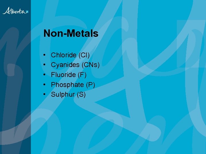 Non-Metals • • • Chloride (Cl) Cyanides (CNs) Fluoride (F) Phosphate (P) Sulphur (S)
