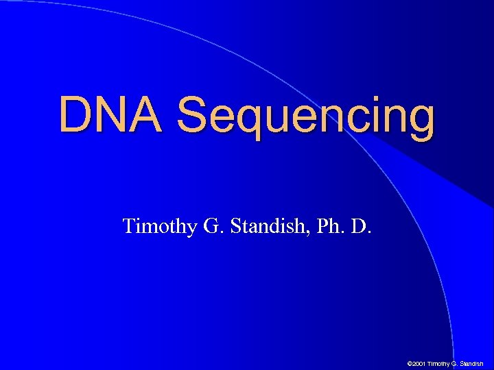 DNA Sequencing Timothy G. Standish, Ph. D. © 2001 Timothy G. Standish 
