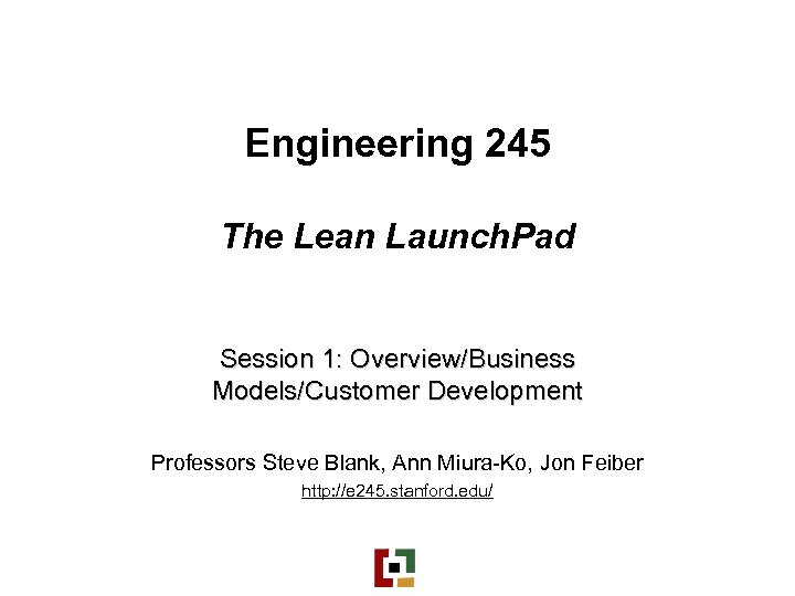 Engineering 245 The Lean Launch. Pad Session 1: Overview/Business Models/Customer Development Professors Steve Blank,