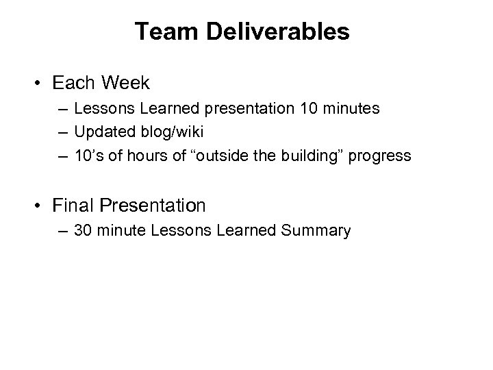 Team Deliverables • Each Week – Lessons Learned presentation 10 minutes – Updated blog/wiki