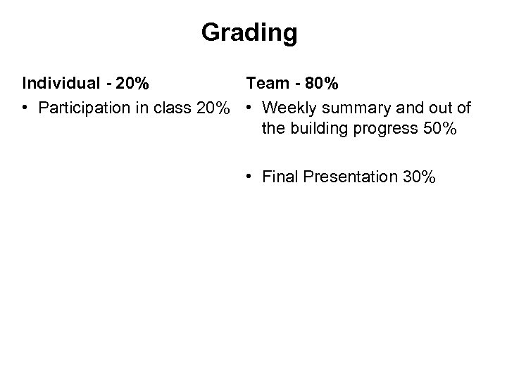 Grading Individual - 20% Team - 80% • Participation in class 20% • Weekly