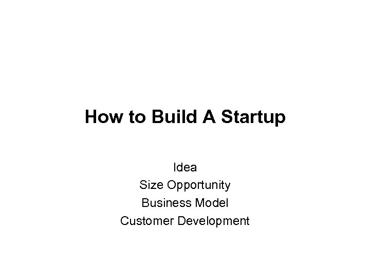 How to Build A Startup Idea Size Opportunity Business Model Customer Development 