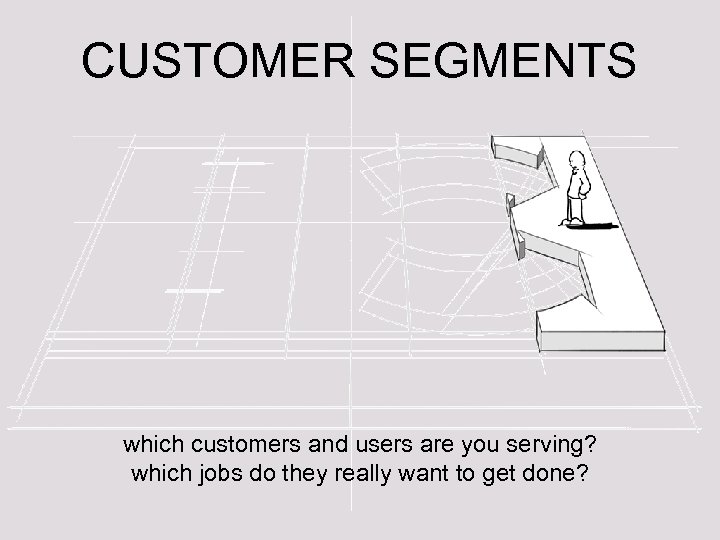 CUSTOMER SEGMENTS which customers and users are you serving? which jobs do they really