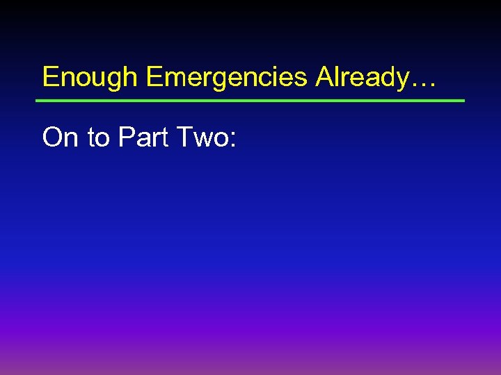 Enough Emergencies Already… On to Part Two: 