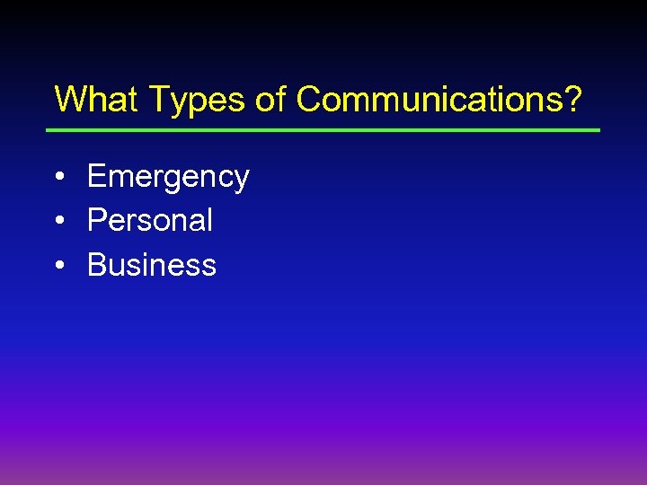 What Types of Communications? • Emergency • Personal • Business 