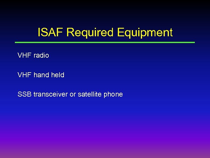 ISAF Required Equipment VHF radio VHF hand held SSB transceiver or satellite phone 