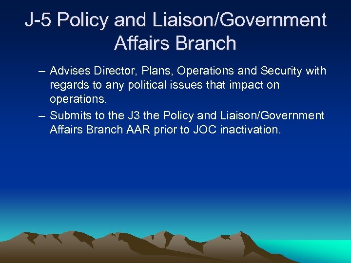 J-5 Policy and Liaison/Government Affairs Branch – Advises Director, Plans, Operations and Security with