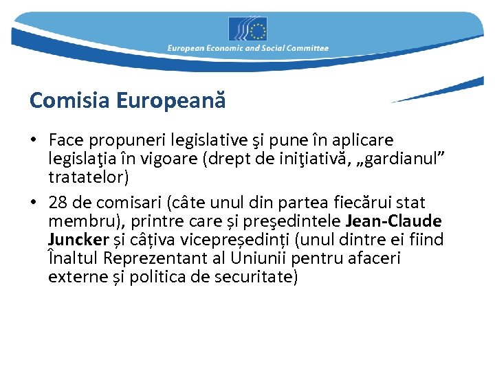 Comisia Europeană • Face propuneri legislative şi pune în aplicare legislaţia în vigoare (drept