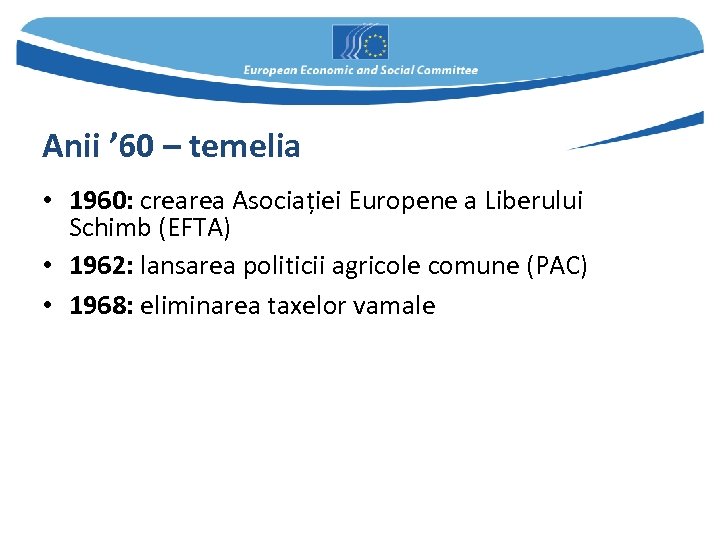 Anii ’ 60 – temelia • 1960: crearea Asociației Europene a Liberului Schimb (EFTA)