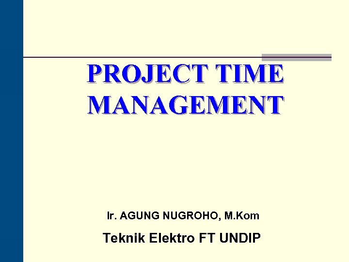 PROJECT TIME MANAGEMENT Ir. AGUNG NUGROHO, M. Kom Teknik Elektro FT UNDIP 