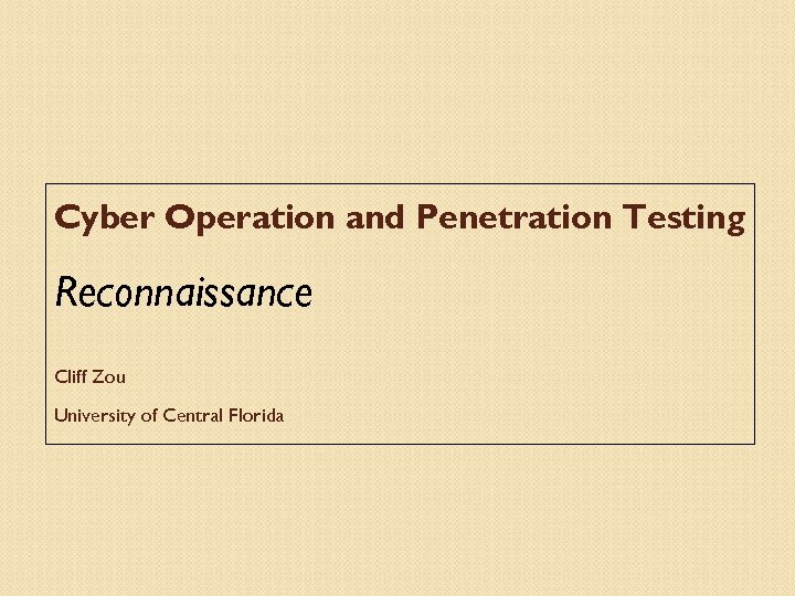 Cyber Operation and Penetration Testing Reconnaissance Cliff Zou University of Central Florida 