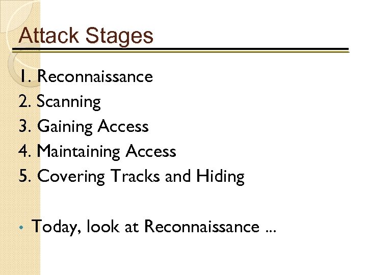 Attack Stages 1. Reconnaissance 2. Scanning 3. Gaining Access 4. Maintaining Access 5. Covering