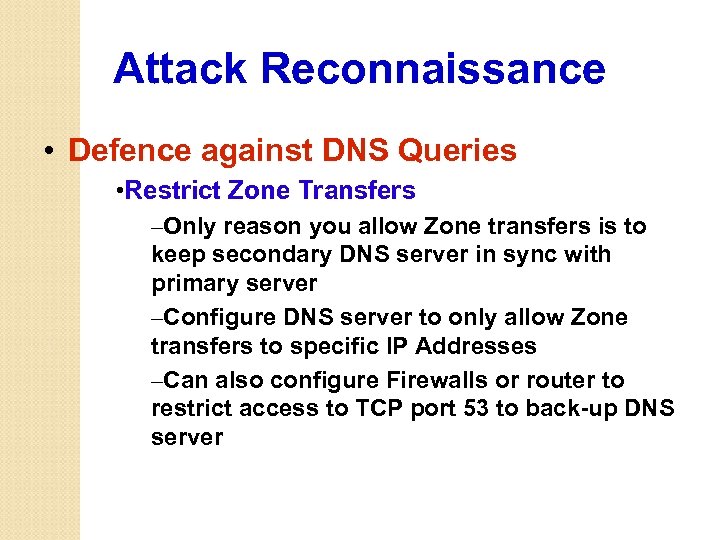 Attack Reconnaissance • Defence against DNS Queries • Restrict Zone Transfers –Only reason you